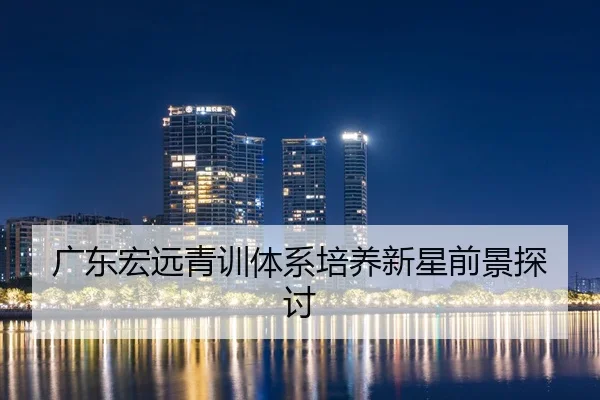 广东宏远青训体系培养新星前景探讨